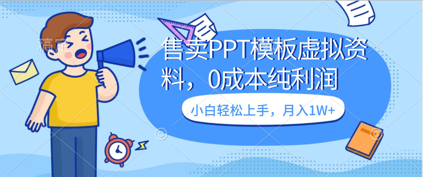 卖虚拟资料，售卖PPT模板，0成本纯利润，小白轻松上手，月入1W+-云峥科技网