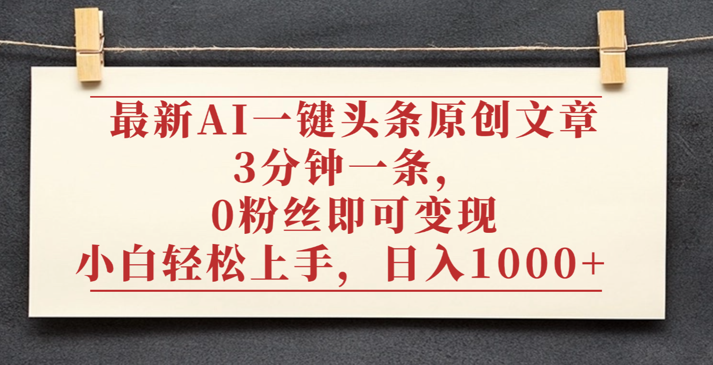 最新AI一键头条原创文章，3分钟一条，0粉丝即可变现，日入1000+-云峥科技网