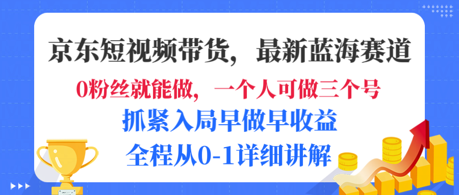 京东短视频带货，最新蓝海赛道，发视频长尾流量，未来几年躺赚被动收益，全程从0-1详细讲解-云峥科技网