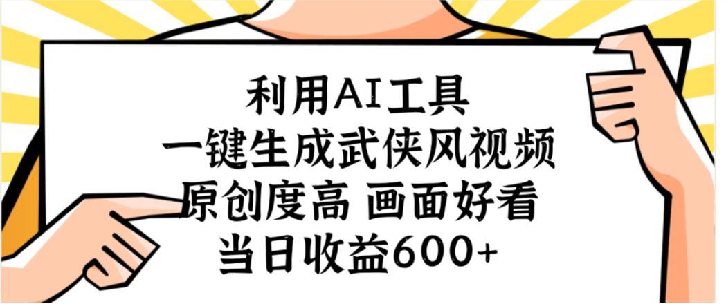 利用AI工具，一键生成武侠风视频，原创度高画面又好看，当日收益600+-云峥科技网