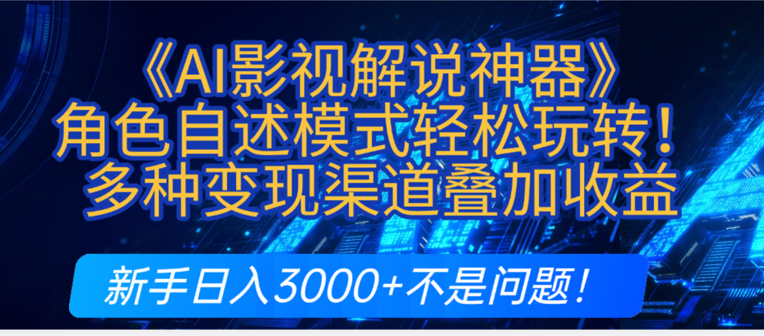 炸裂！《AI影视解说神器》角色自述模式轻松玩转！多种变现渠道叠加收益，新手日入3000+不是问题！-云峥科技网