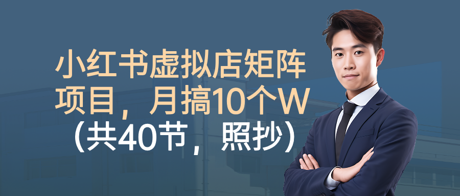 小红书虚拟店矩阵项目，月搞10W（共40节，照抄照做）-云峥科技网