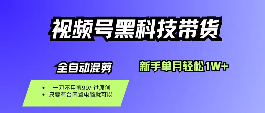 视频号黑科技短视频带货，新手也能单月到手1W+，一刀不用剪，零投资-云峥科技网