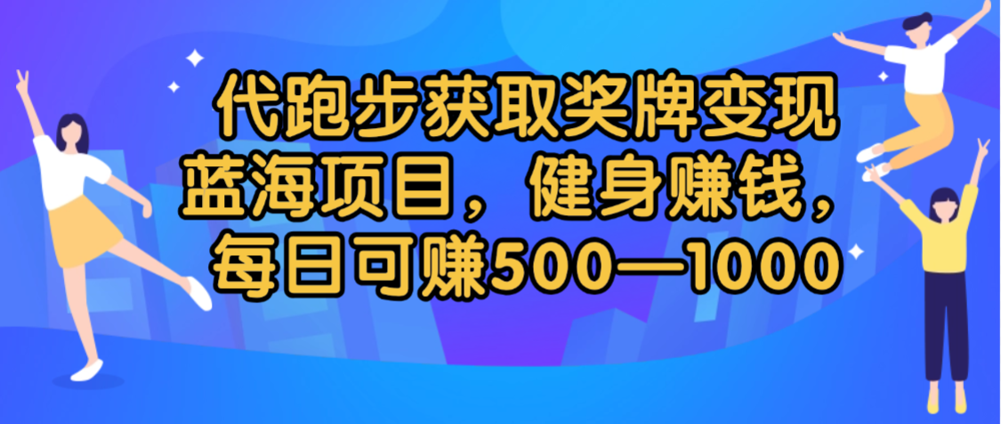 代跑步获取奖牌变现，蓝海项目，健身赚钱，每日可赚500-2000-云峥科技网