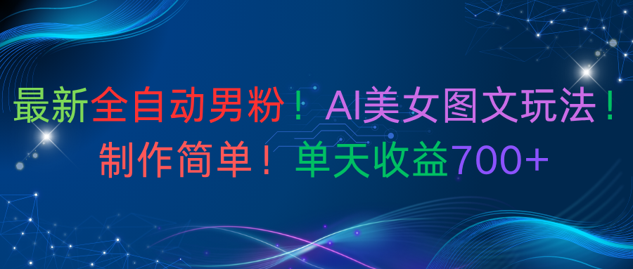 最新全自动男粉！AI美女图文玩法！制作简单！单天收益700+-云峥科技网