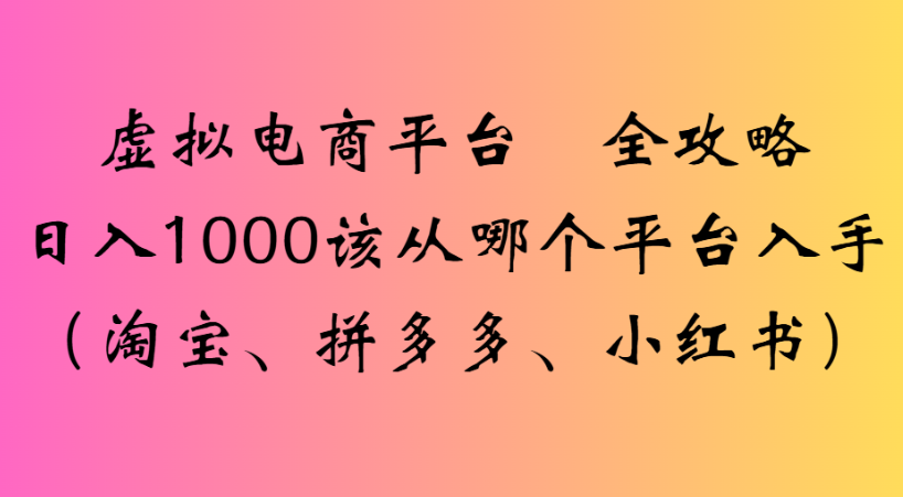 最新虚拟电商平台 全攻略日入1000该从哪个平台入手(淘宝、拼多多、小红书)-云峥科技网
