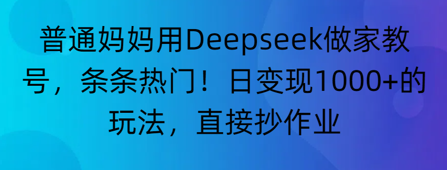 “普通妈妈用Deepseek做家教号，条条热门！日变现1000+的玩法，直接抄作业”-云峥科技网