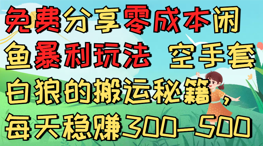 免费分享零成本闲鱼暴利玩法 空手套白狼的搬运秘籍，每天稳赚300-500-云峥科技网
