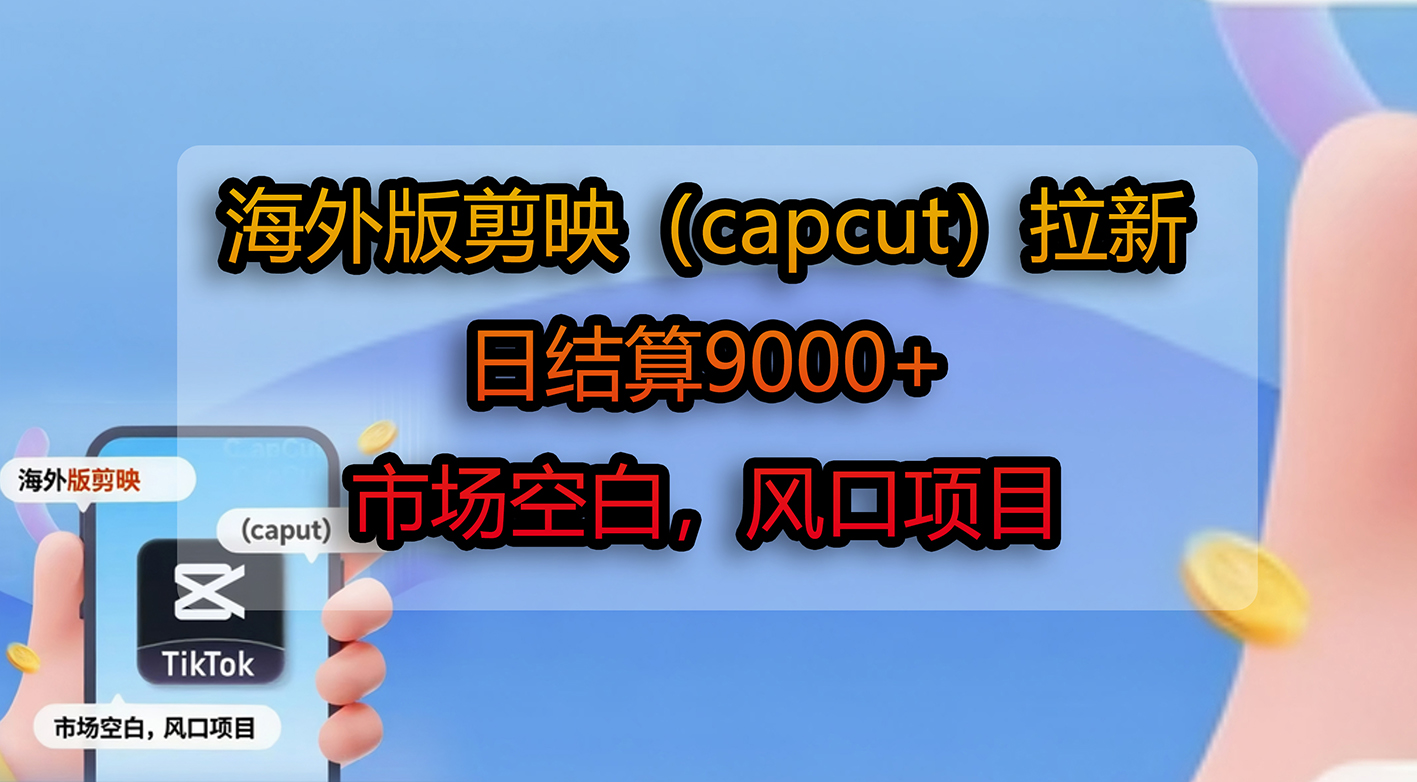 海外版剪映（capcut）拉新，日结算9000+，市场空白，风口项目-云峥科技网