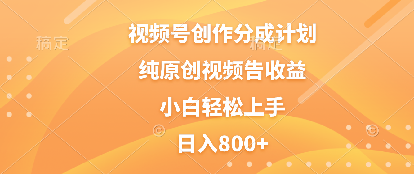 视频号创作分成计划，纯原创视频告收益，新手小白轻松上手，日入800+-云峥科技网