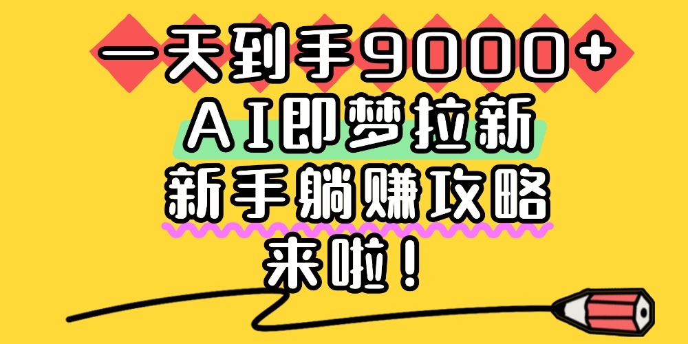 一天到手9000+，AI即梦拉新，新手躺赚攻略，来啦！-云峥科技网