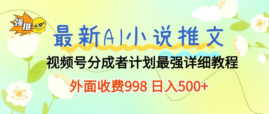 最新AI小说推文视频号分成计划，新手小白也能当天日入500+保姆级教程-云峥科技网