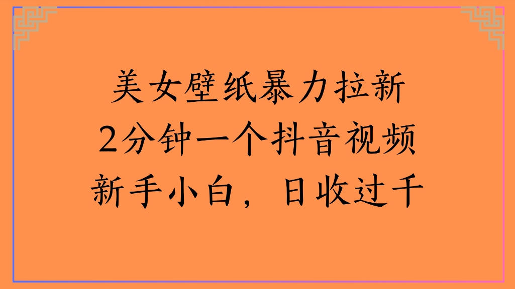 美女壁纸，暴力拉新2分钟一个抖音视频新手小白，日收过千-云峥科技网