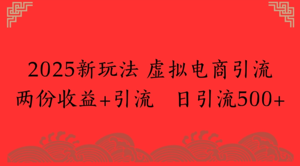 2025新玩法，虚拟电商引流，两份收益+引流 日引流500+-云峥科技网
