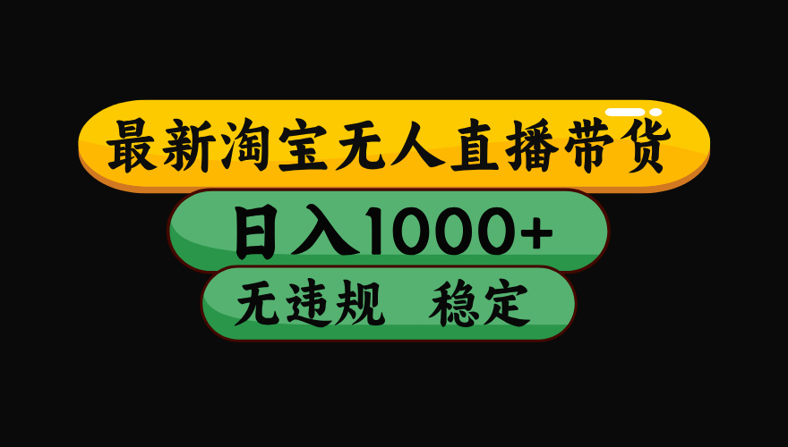 淘宝无人直播【最新】，日入1000+，独家技术，无违规无封号，可矩阵，长期稳定【揭秘】-云峥科技网