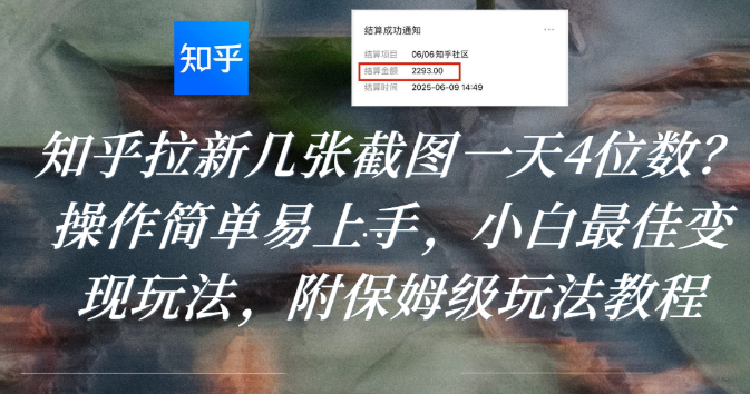 知乎拉新几张截图一天4位数？操作简单易上手，小白最佳变现玩法，附保姆级玩法教程-云峥科技网