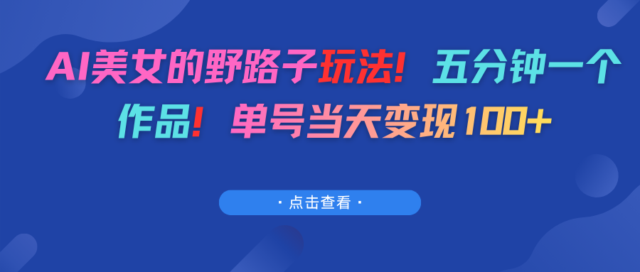 AI美女的野路子玩法！五分钟一个作品！单号当天变现100+-云峥科技网