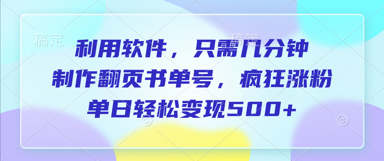 利用软件，作翻页书单号，只需几分钟，制疯狂涨粉，单日轻松变现500+-云峥科技网