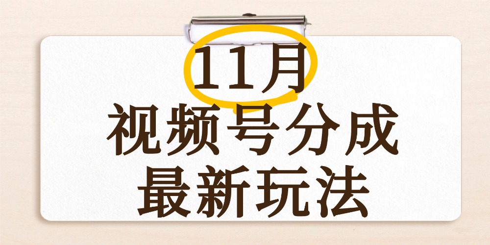 最新11月视频号分成计划全新玩法，几秒搞定视频，日入2000+，手机操作-云峥科技网