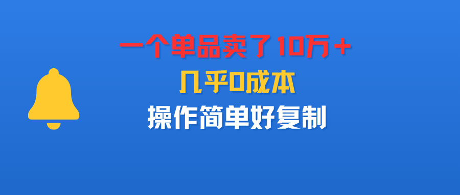 一个单品卖了10万＋，几乎0成本，操作简单好复制-云峥科技网