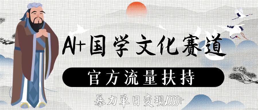 AI+国学文化赛道，官方流量扶持，暴力单日变现1000+-云峥科技网