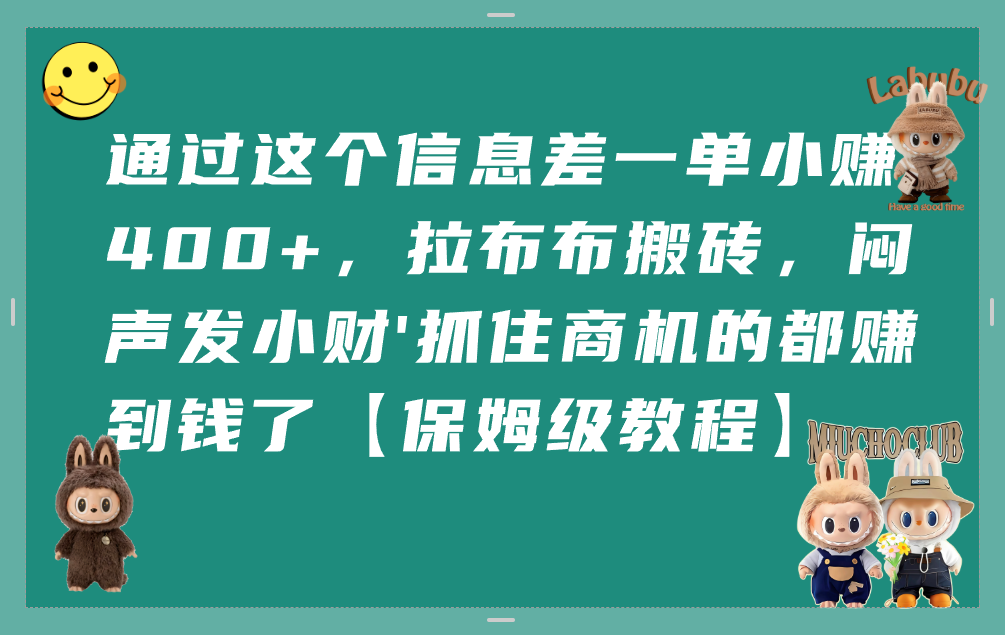 通过这个信息差一单小赚400+，拉布布搬砖，闷声发小财，抓住商机的都赚到钱了【保姆级教程】-云峥科技网