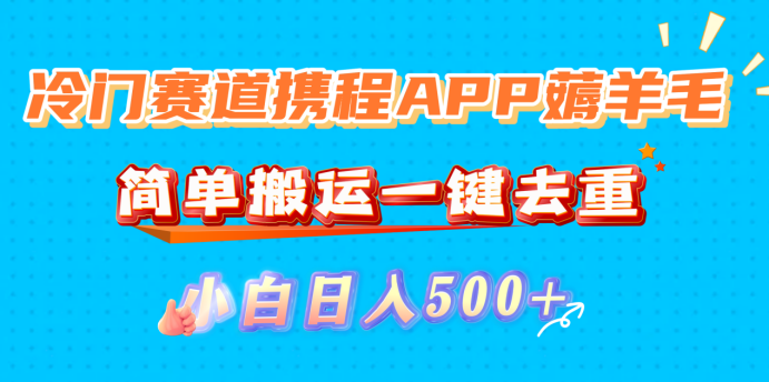 冷门赛道携程APP薅羊毛，简单搬运一键去重，小白日入500+-云峥科技网