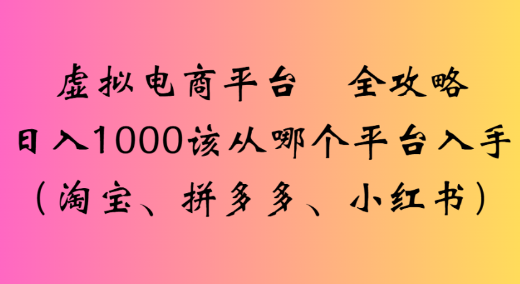 虚拟电商平台，该从哪个平台入手(淘宝、拼多多、小红书)全攻略日入1000-云峥科技网