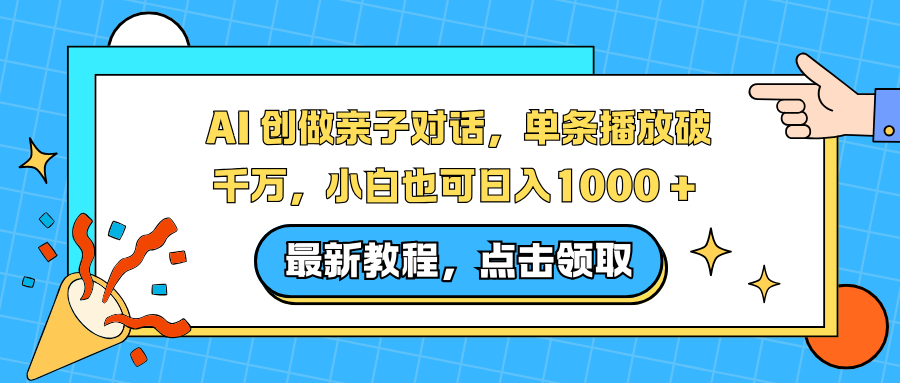 AI 创做亲子对话，单条播放破千万，小白也可日入1000 + -云峥科技网