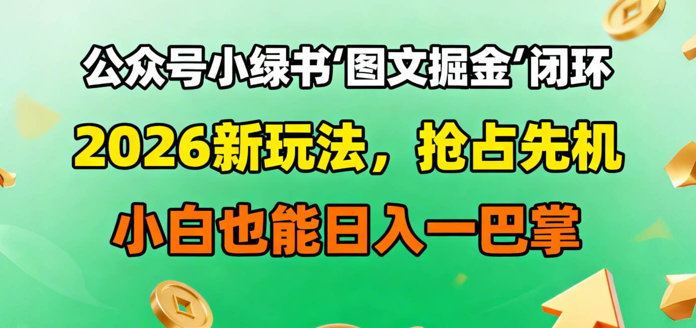 公众号小绿书图文掘金闭环，2026新玩法，抢占先机，小白也能日入一巴掌-云峥科技网