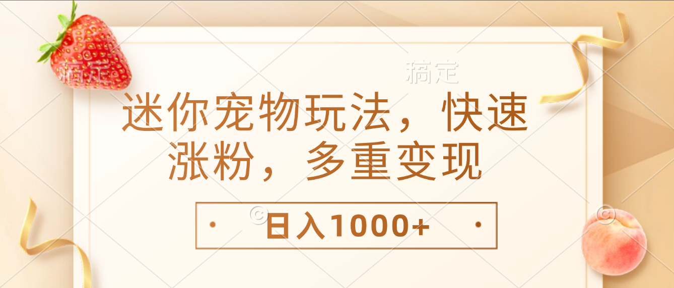 最新迷你宠物玩法，快速涨粉，多重变现，日入1000+-云峥科技网