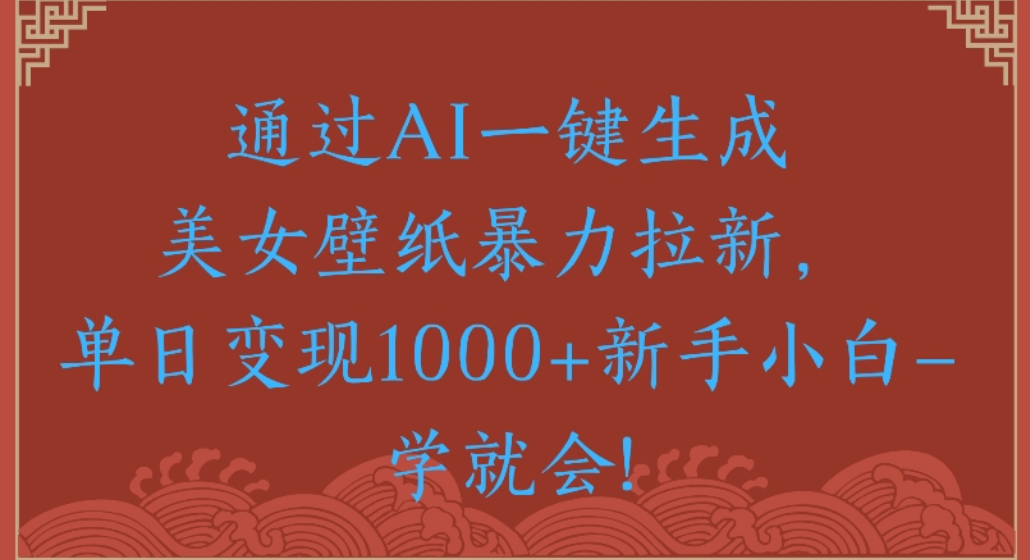 通过AI一键生成，美女壁纸暴力拉新，单日变现1000+新手小白一学就会!-云峥科技网