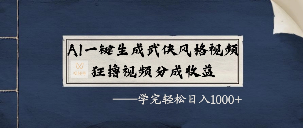 AI一键生成武侠风格视频，狂赞视频号分成收益，学完轻松日入1000+-云峥科技网