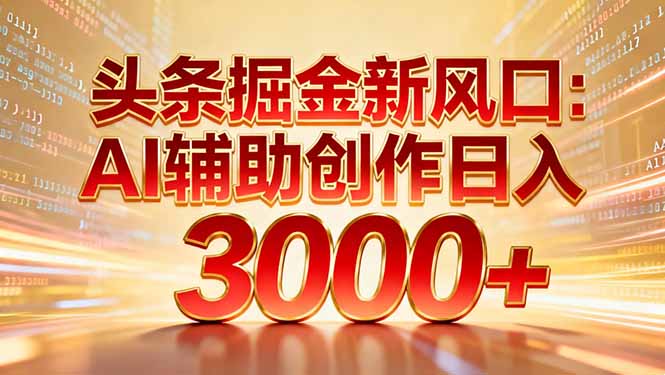 头条掘金新风口：AI辅助创作日入3000+，矩阵玩法当天启动隔天见效-云峥科技网