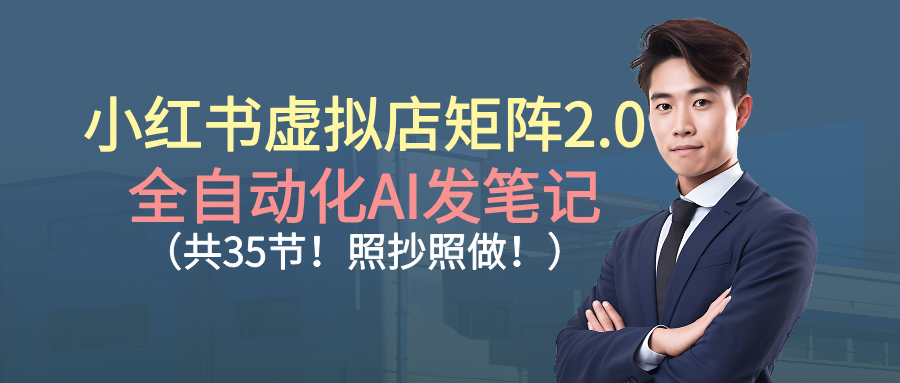 小红书虚拟店矩阵2.0,全自动化AI发笔记（共35节，照抄照做）-云峥科技网