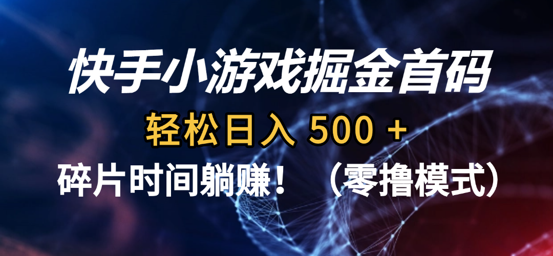 碎片时间躺赚！快手小游戏掘金首码（零撸模式），轻松日入 500 +-云峥科技网