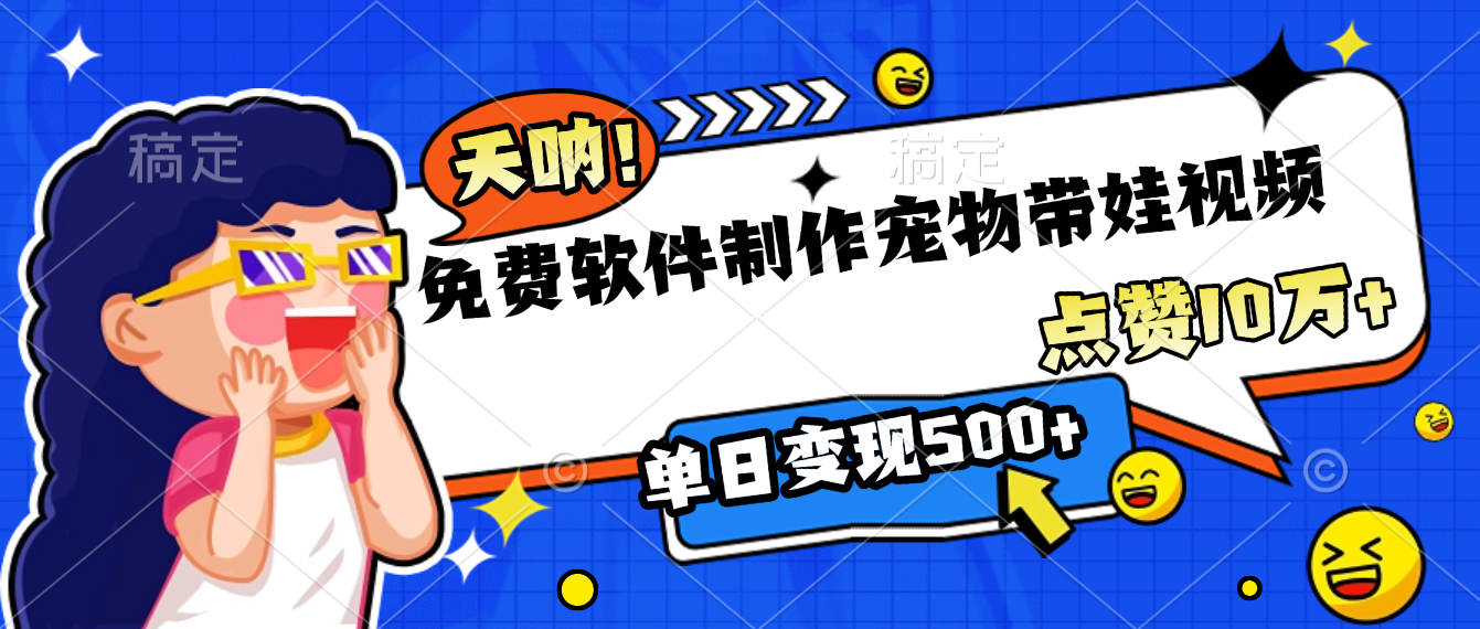 免费软件制作，宠物带娃视频，点赞10万+，单日变现500+-云峥科技网