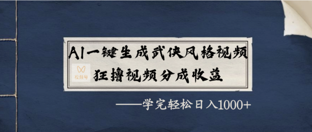AI一键生成武侠风格视频，视频号分成收益狂撸，学完轻松日入1000+-云峥科技网