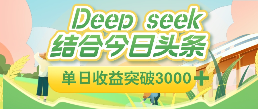 deep seek 结合今日头条，单日收益可突破 3000+，只需要简单的复制粘贴即可-云峥科技网