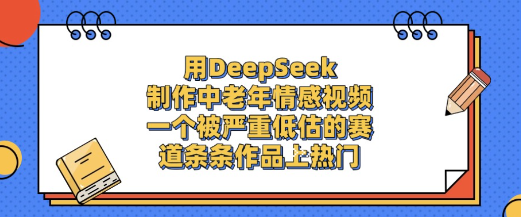 用DeepSeek制作中老年情感视频，一个被严重低估的赛道，条条作品上热门!-云峥科技网