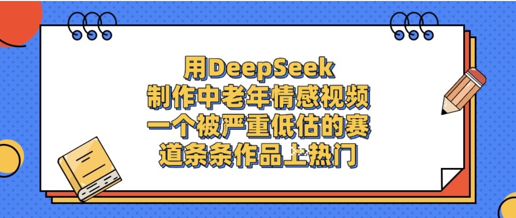 一个被严重低估的赛道，用DeepSeek制作中老年情感视频，条条作品上热门!-云峥科技网