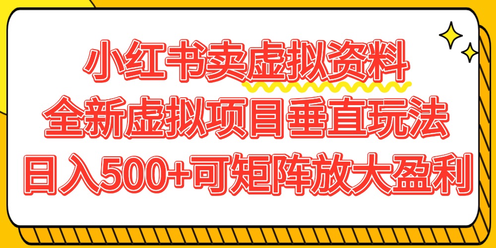 小红书卖虚拟资料500+，全新虚拟项目垂直玩法，可矩阵放大盈利！-云峥科技网