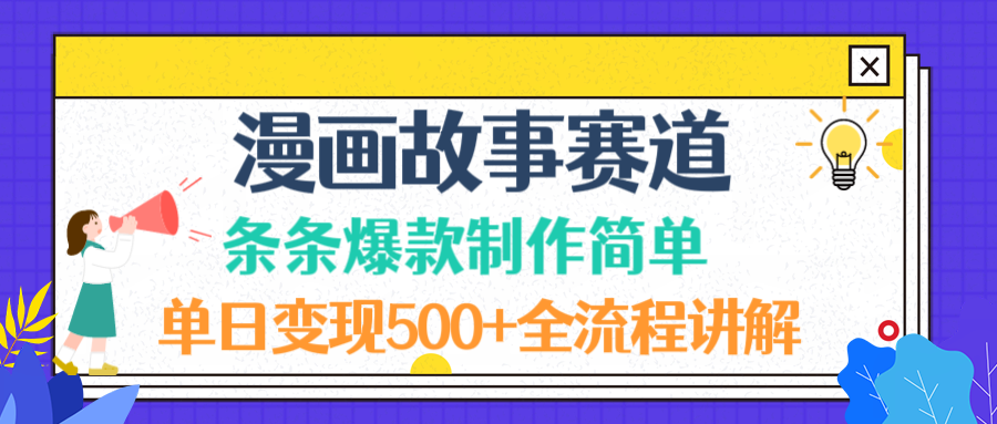 漫画故事赛道条条爆款制作简单，单日变现500+，全流程讲解-云峥科技网