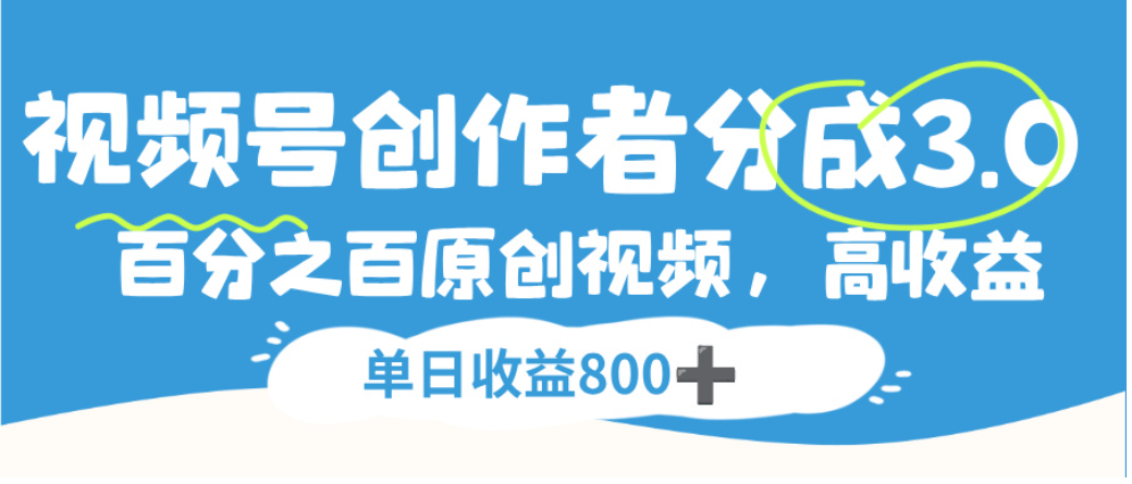 视频号创作者分成3.0，100%原创视频高收益，单日可收益800+-云峥科技网