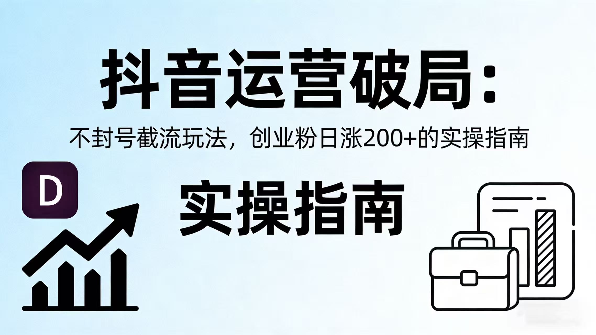 抖音运营破局：不封号截流玩法，创业粉日涨 200 + 的实操指南-云峥科技网