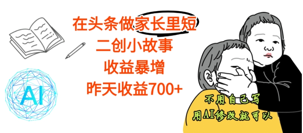 【震惊】在头条做家长里短二创小故事，收益暴增，昨天收益700+-云峥科技网