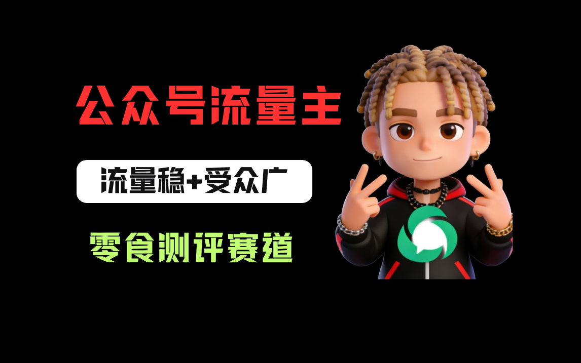 公众号流量主之零食测评赛道，流量稳+受众广，20分钟一条作品！-云峥科技网