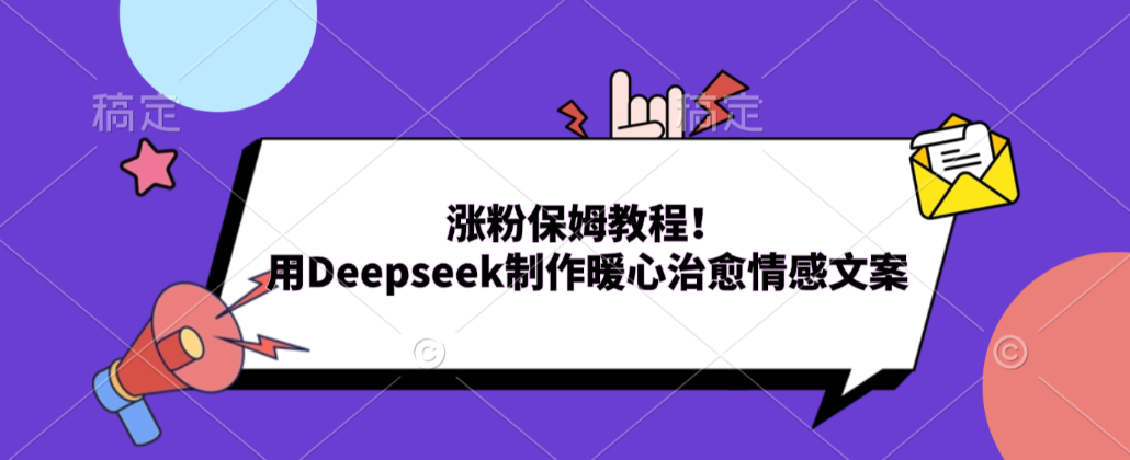 涨粉保姆教程！用Deepseek制作暖心治愈情感文案！-云峥科技网
