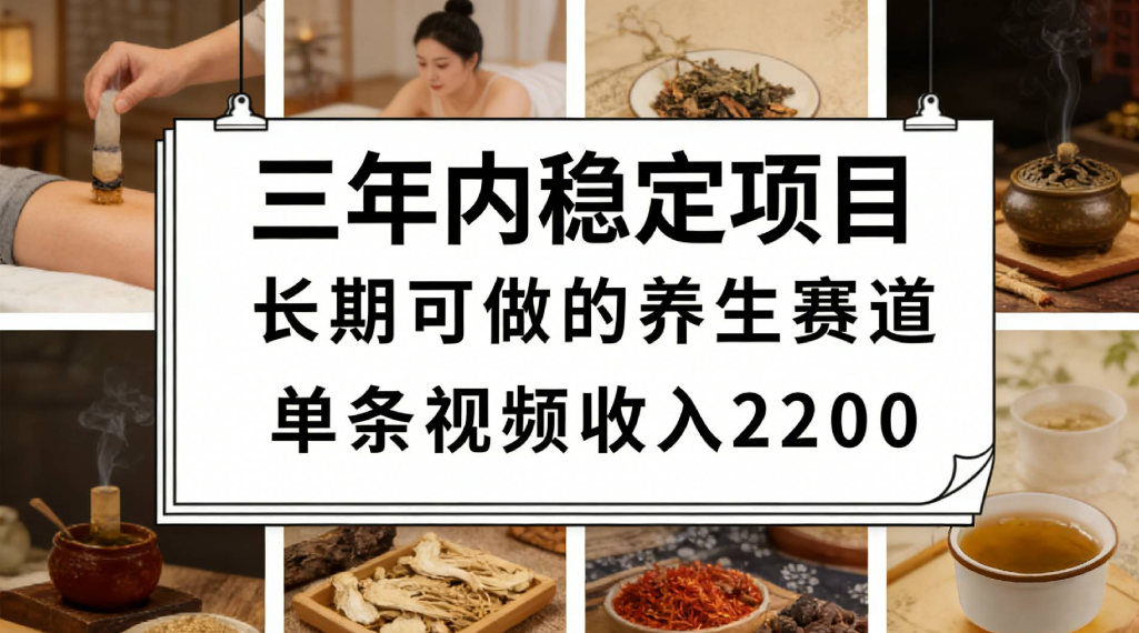 三年内稳定项目长期可做的养生赛道单条视频收入2200-云峥科技网