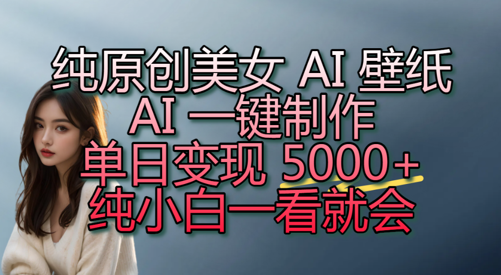 纯原创美女 AI 壁纸玩法，AI 一键制作，单日变现 5000+，纯小白一看就会！-云峥科技网
